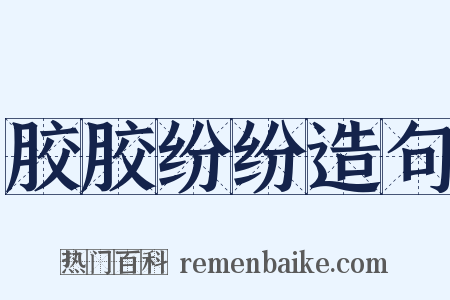 胶胶纷纷造句是什么意思的图片